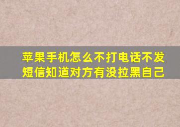 苹果手机怎么不打电话不发短信知道对方有没拉黑自己
