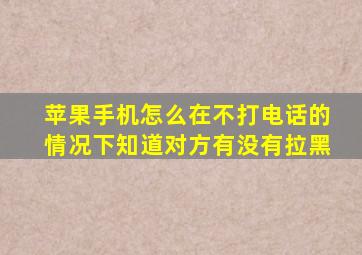苹果手机怎么在不打电话的情况下知道对方有没有拉黑