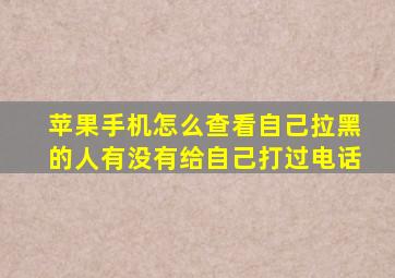 苹果手机怎么查看自己拉黑的人有没有给自己打过电话