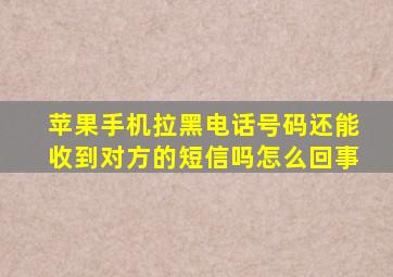苹果手机拉黑电话号码还能收到对方的短信吗怎么回事