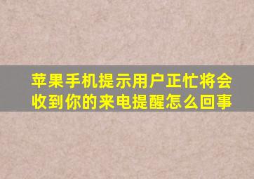 苹果手机提示用户正忙将会收到你的来电提醒怎么回事