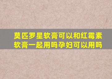 莫匹罗星软膏可以和红霉素软膏一起用吗孕妇可以用吗