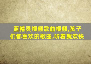 蓝精灵视频歌曲视频,孩子们都喜欢的歌曲,听着就欢快