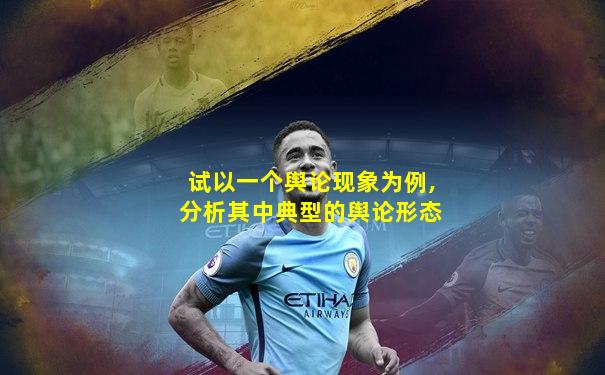 试以一个舆论现象为例,分析其中典型的舆论形态