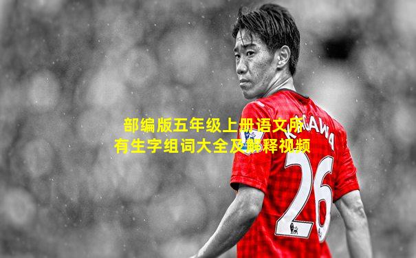 部编版五年级上册语文所有生字组词大全及解释视频