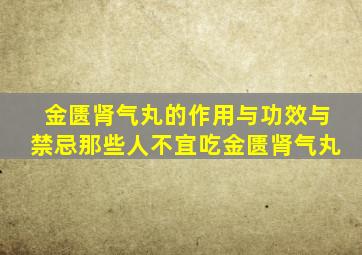 金匮肾气丸的作用与功效与禁忌那些人不宜吃金匮肾气丸