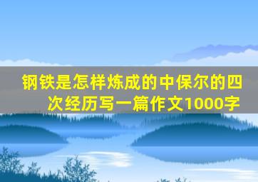 钢铁是怎样炼成的中保尔的四次经历写一篇作文1000字