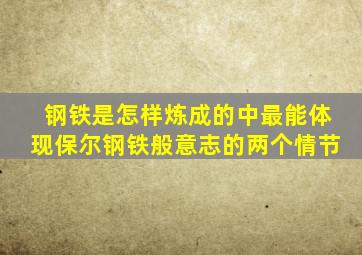 钢铁是怎样炼成的中最能体现保尔钢铁般意志的两个情节