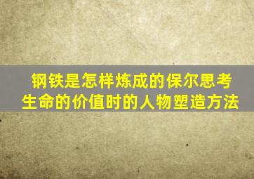 钢铁是怎样炼成的保尔思考生命的价值时的人物塑造方法