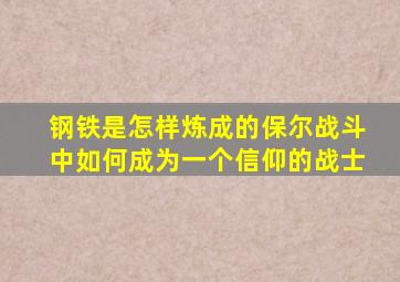 钢铁是怎样炼成的保尔战斗中如何成为一个信仰的战士