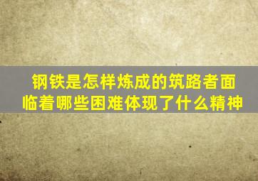 钢铁是怎样炼成的筑路者面临着哪些困难体现了什么精神