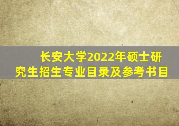 长安大学2022年硕士研究生招生专业目录及参考书目