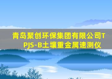 青岛聚创环保集团有限公司TPJS-B土壤重金属速测仪