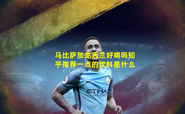 马比萨加龙舌兰好喝吗知乎推荐一点的饮料是什么