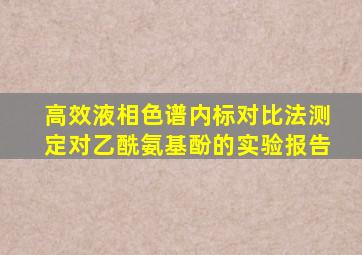 高效液相色谱内标对比法测定对乙酰氨基酚的实验报告